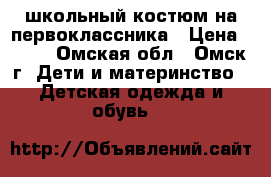 школьный костюм на первоклассника › Цена ­ 699 - Омская обл., Омск г. Дети и материнство » Детская одежда и обувь   